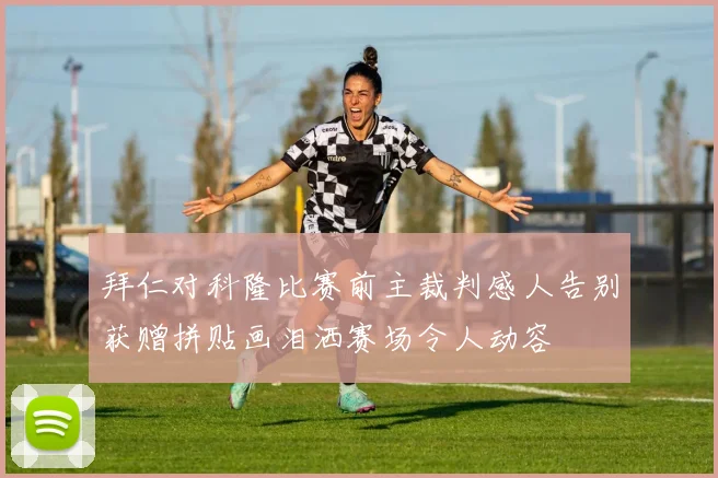 拜仁对科隆比赛前主裁判感人告别获赠拼贴画泪洒赛场令人动容
