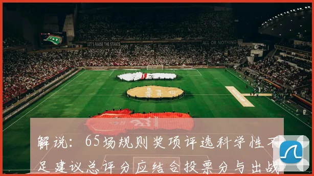 解说：65场规则奖项评选科学性不足建议总评分应结合投票分与出战场次