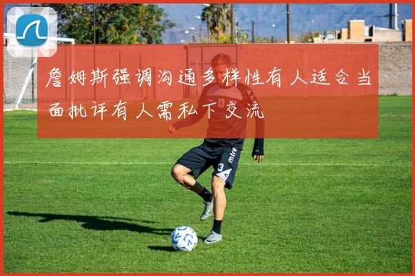 詹姆斯强调沟通多样性有人适合当面批评有人需私下交流