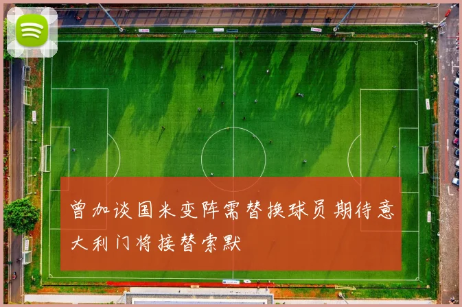 曾加谈国米变阵需替换球员期待意大利门将接替索默