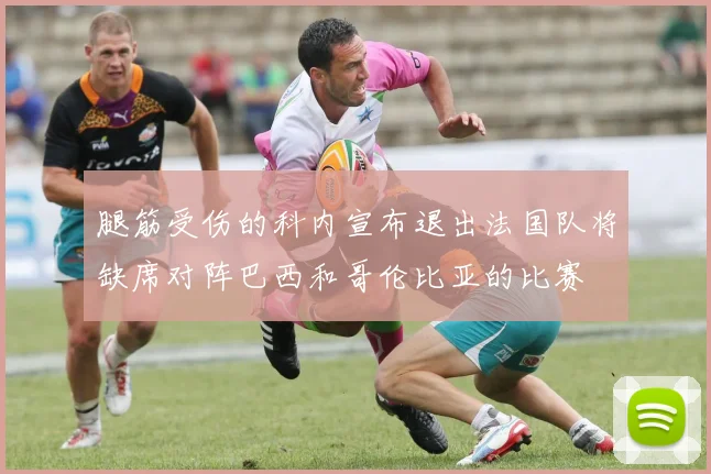 腿筋受伤的科内宣布退出法国队将缺席对阵巴西和哥伦比亚的比赛
