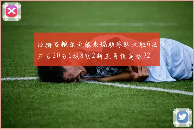 拉梅洛鲍尔全能表现助球队大胜6记三分20分6板8助2断正负值高达32