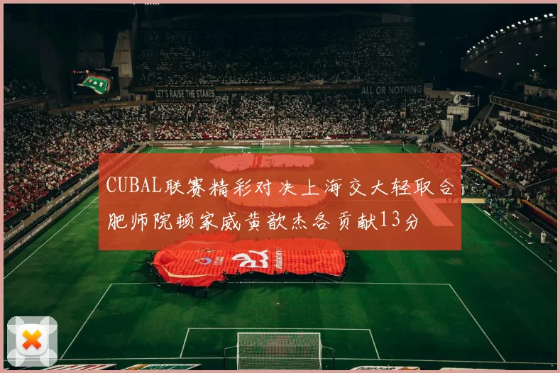 CUBAL联赛精彩对决上海交大轻取合肥师院顿家威黄歆杰各贡献13分