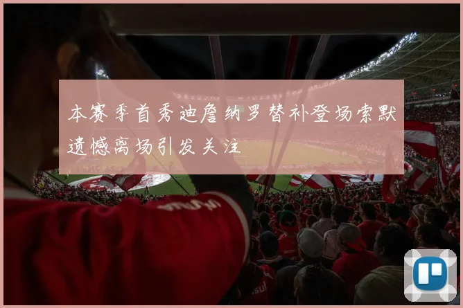 本赛季首秀迪詹纳罗替补登场索默遗憾离场引发关注