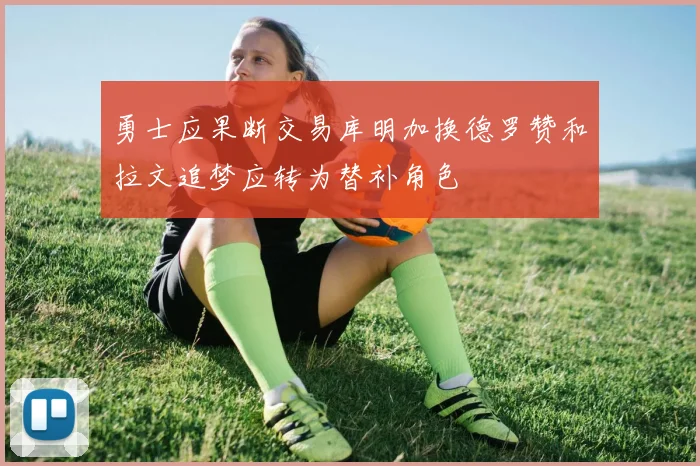勇士应果断交易库明加换德罗赞和拉文追梦应转为替补角色